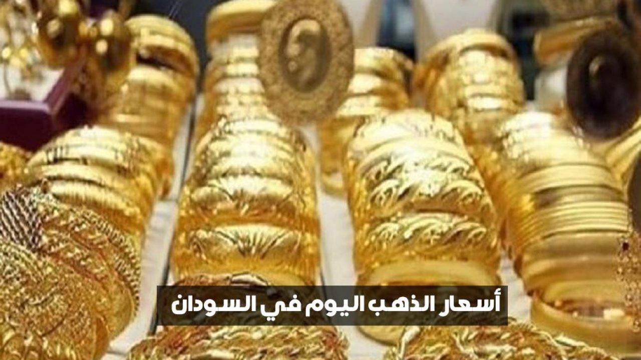 إليكم أسعار الذهب في السوان اليوم السبت 16/5/2020 بالجنيه السوداني
